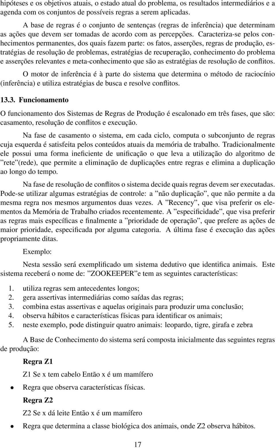 Caracteriza-se pelos conhecimentos permanentes, dos quais fazem parte: os fatos, asserções, regras de produção, estratégias de resolução de problemas, estratégias de recuperação, conhecimento do