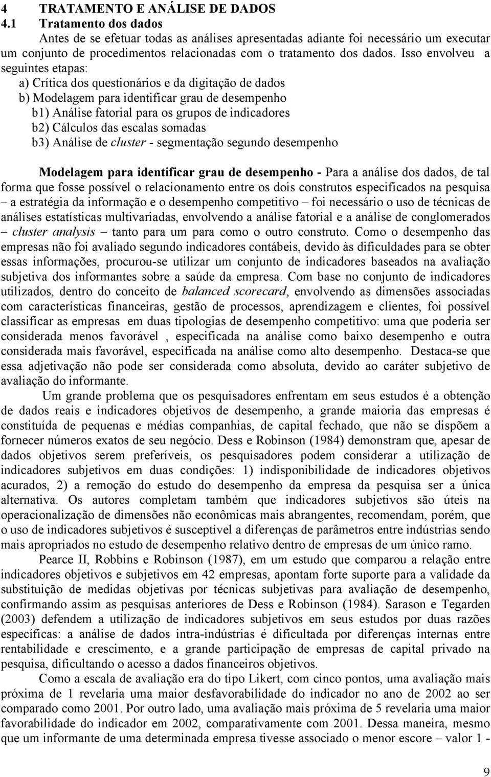 Isso envolveu a seguintes etapas: a) Crítica dos questionários e da digitação de dados b) Modelagem para identificar grau de desempenho b1) Análise fatorial para os grupos de indicadores b2) Cálculos