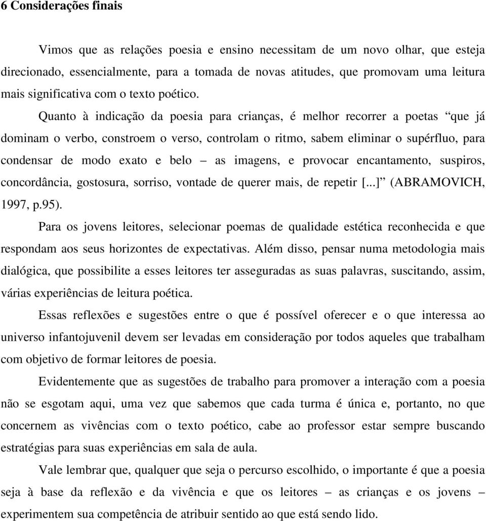 Quanto à indicação da poesia para crianças, é melhor recorrer a poetas que já dominam o verbo, constroem o verso, controlam o ritmo, sabem eliminar o supérfluo, para condensar de modo exato e belo as