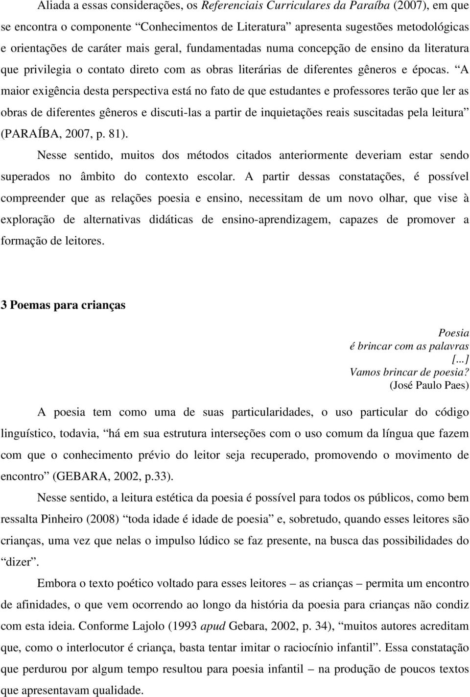 A maior exigência desta perspectiva está no fato de que estudantes e professores terão que ler as obras de diferentes gêneros e discuti-las a partir de inquietações reais suscitadas pela leitura