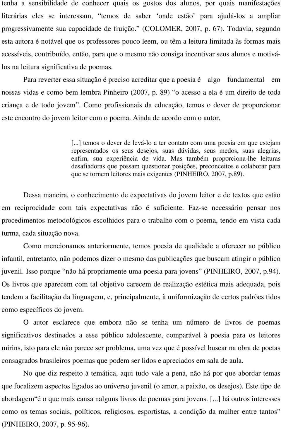 Todavia, segundo esta autora é notável que os professores pouco leem, ou têm a leitura limitada às formas mais acessíveis, contribuído, então, para que o mesmo não consiga incentivar seus alunos e