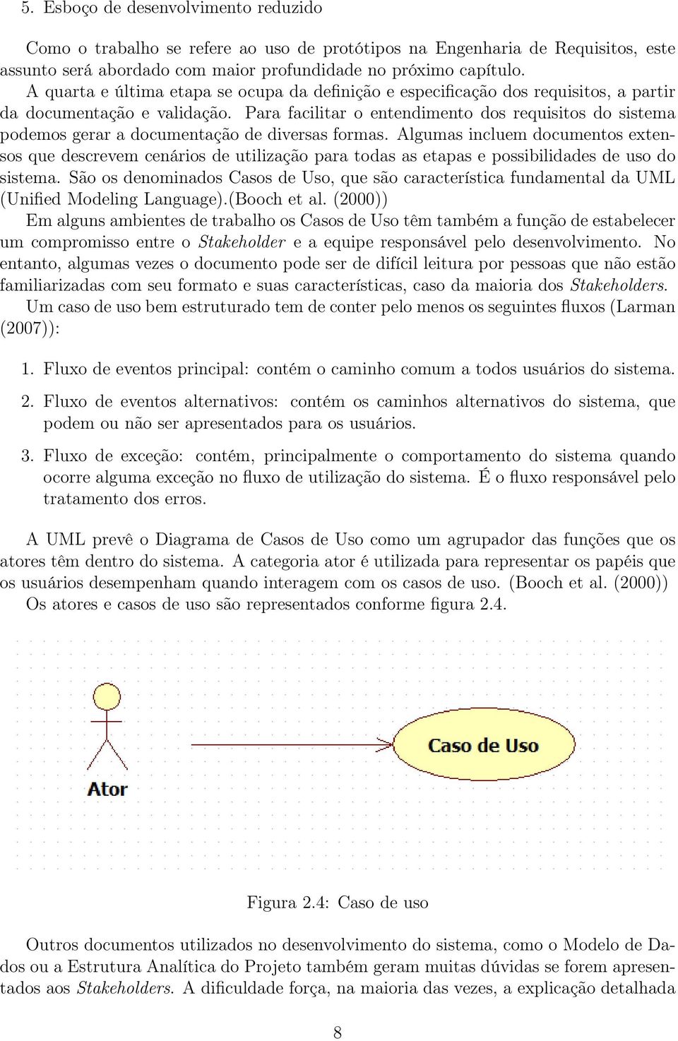 Para facilitar o entendimento dos requisitos do sistema podemos gerar a documentação de diversas formas.