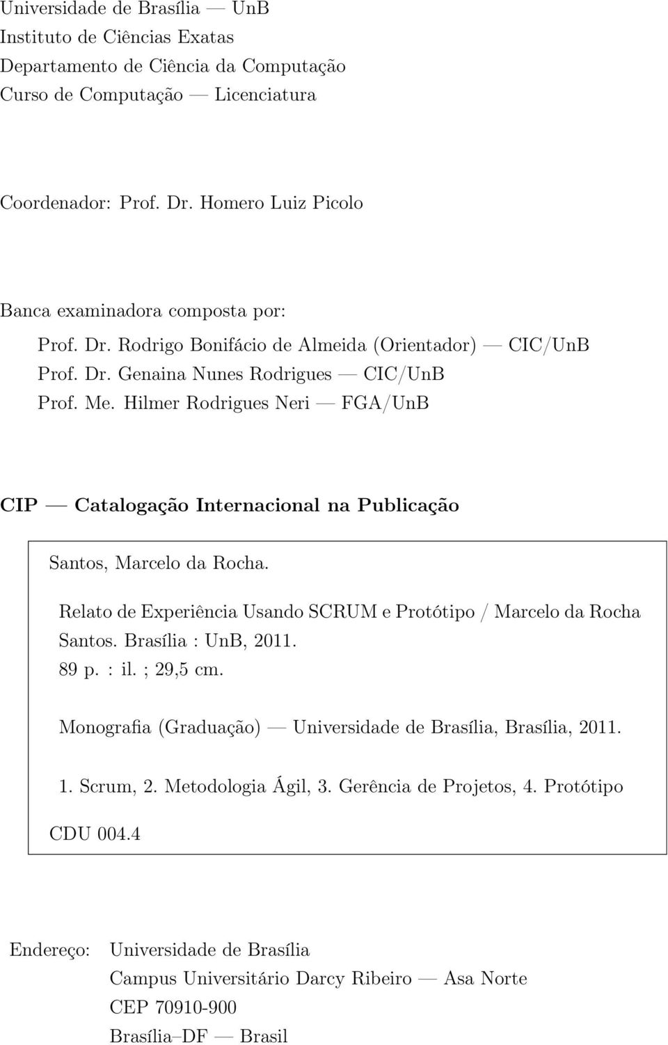 Hilmer Rodrigues Neri FGA/UnB CIP Catalogação Internacional na Publicação Santos, Marcelo da Rocha. Relato de Experiência Usando SCRUM e Protótipo / Marcelo da Rocha Santos. Brasília : UnB, 2011.