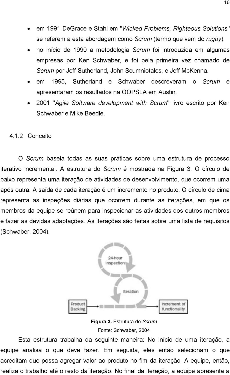 em 1995, Sutherland e Schwaber descreveram o Scrum e apresentaram os resultados na OOPSLA em Austin. 2001 "Agile Software development with Scrum" livro escrito por Ken Schwaber e Mike Beedle. 4.1.2 Conceito O Scrum baseia todas as suas práticas sobre uma estrutura de processo iterativo incremental.