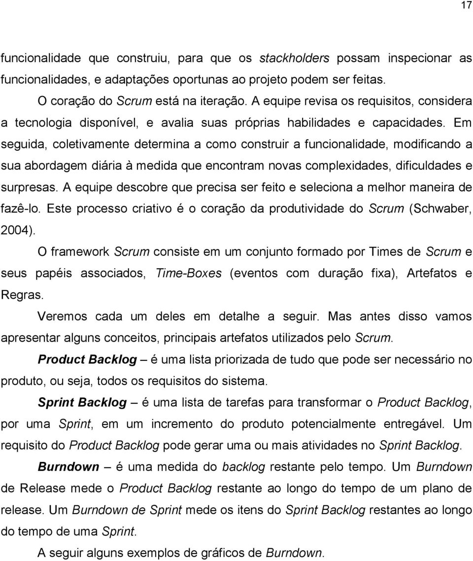 Em seguida, coletivamente determina a como construir a funcionalidade, modificando a sua abordagem diária à medida que encontram novas complexidades, dificuldades e surpresas.