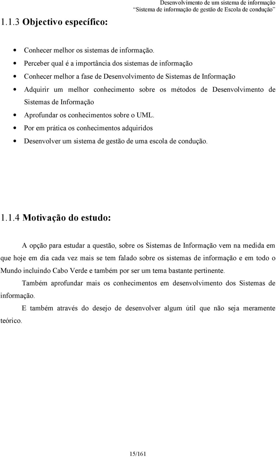 Sistemas de Informação Aprofundar os conhecimentos sobre o UML. Por em prática os conhecimentos adquiridos Desenvolver um sistema de gestão de uma escola de condução. 1.