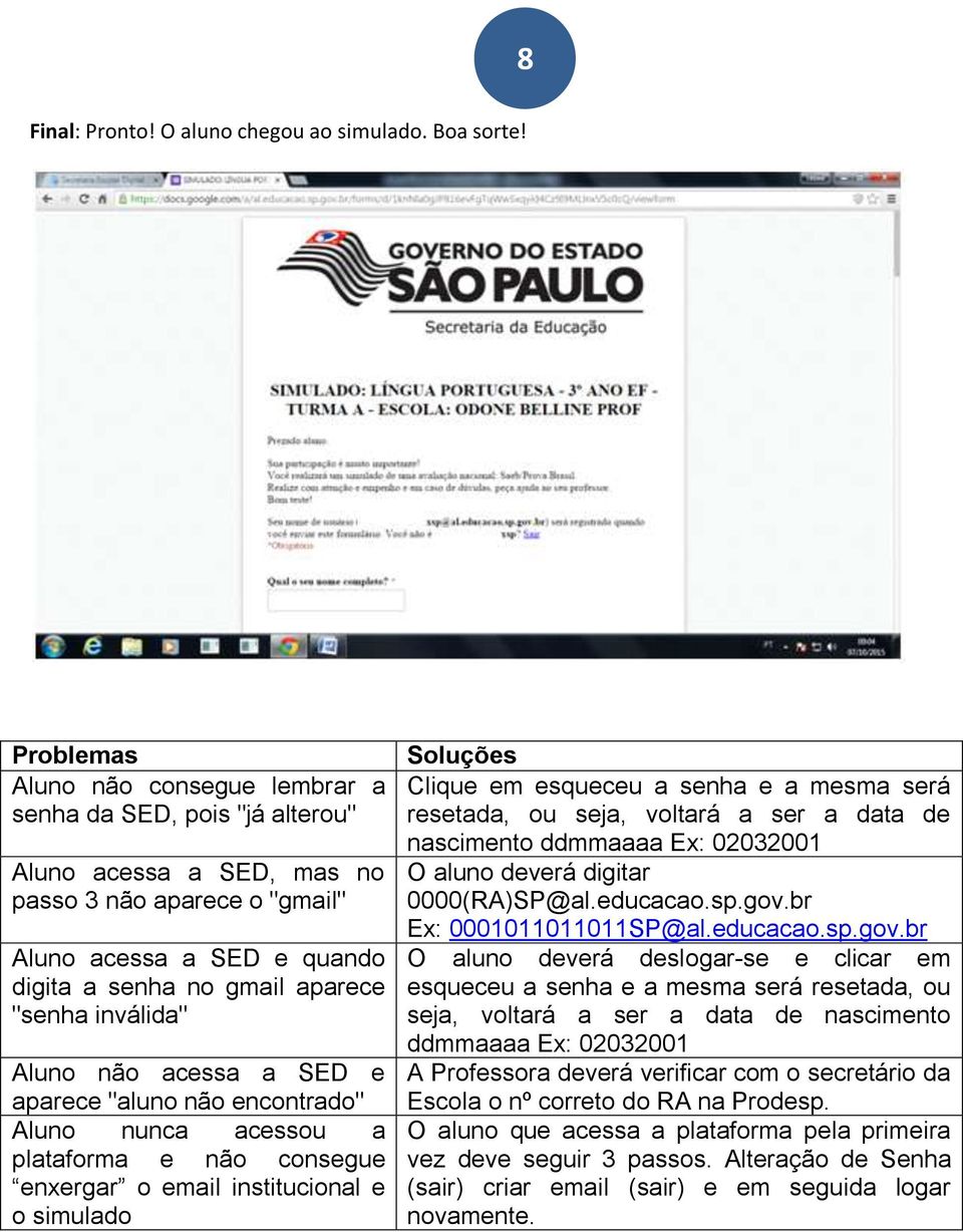 inválida" Aluno não acessa a SED e aparece "aluno não encontrado" Aluno nunca acessou a plataforma e não consegue enxergar o email institucional e o simulado Soluções Clique em esqueceu a senha e a