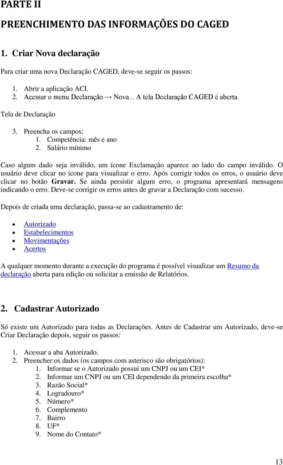 Salário mínimo Caso algum dado seja inválido, um ícone Exclamação aparece ao lado do campo inválido. O usuário deve clicar no ícone para visualizar o erro.