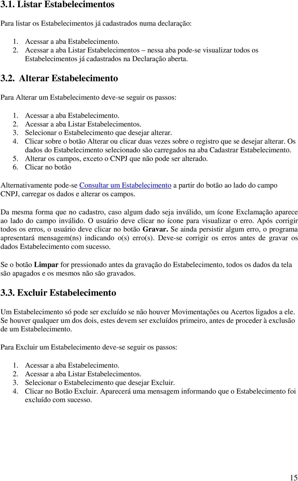 Alterar Estabelecimento Para Alterar um Estabelecimento deve-se seguir os passos: 1. Acessar a aba Estabelecimento. 2. Acessar a aba Listar Estabelecimentos. 3.