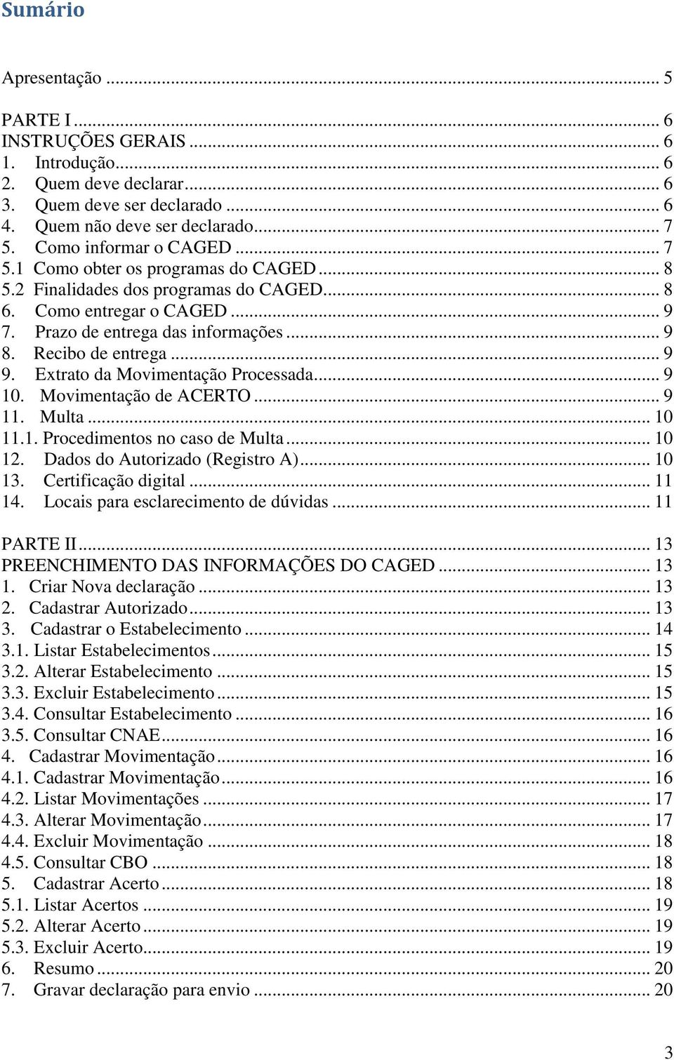 Recibo de entrega... 9 9. Extrato da Movimentação Processada... 9 10. Movimentação de ACERTO... 9 11. Multa... 10 11.1. Procedimentos no caso de Multa... 10 12. Dados do Autorizado (Registro A).