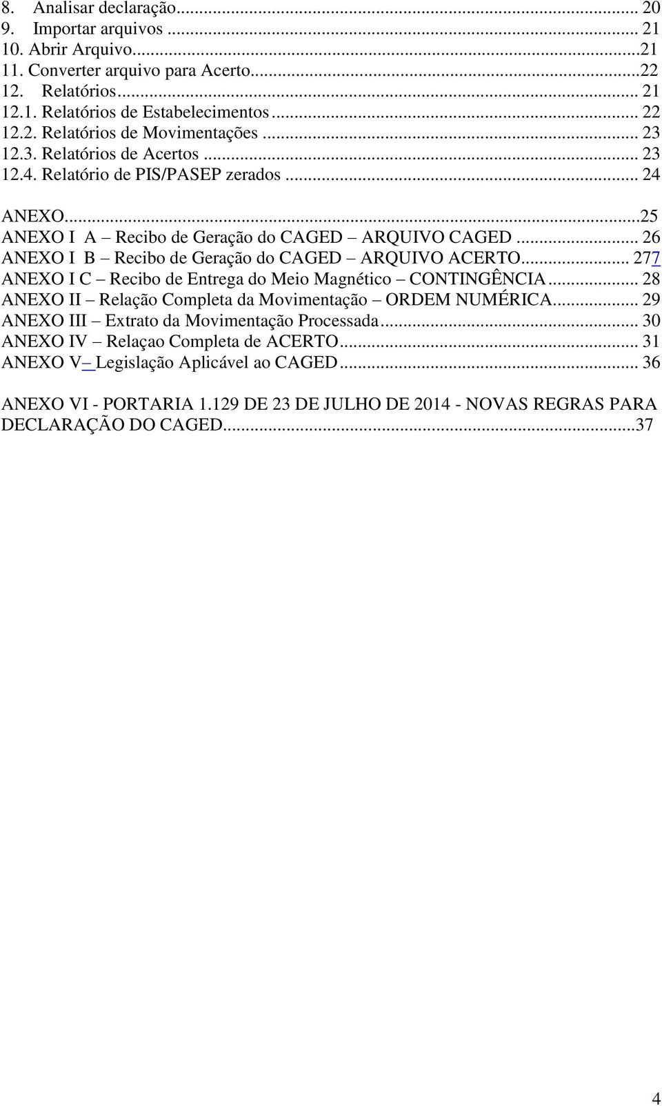 .. 26 ANEXO I B Recibo de Geração do CAGED ARQUIVO ACERTO... 277 ANEXO I C Recibo de Entrega do Meio Magnético CONTINGÊNCIA... 28 ANEXO II Relação Completa da Movimentação ORDEM NUMÉRICA.