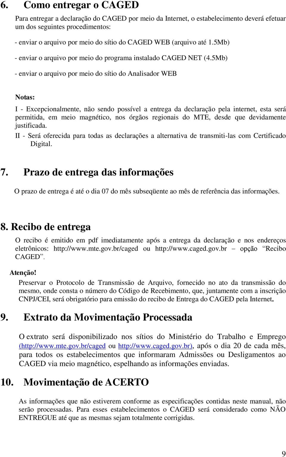 5Mb) - enviar o arquivo por meio do sítio do Analisador WEB Notas: I - Excepcionalmente, não sendo possível a entrega da declaração pela internet, esta será permitida, em meio magnético, nos órgãos