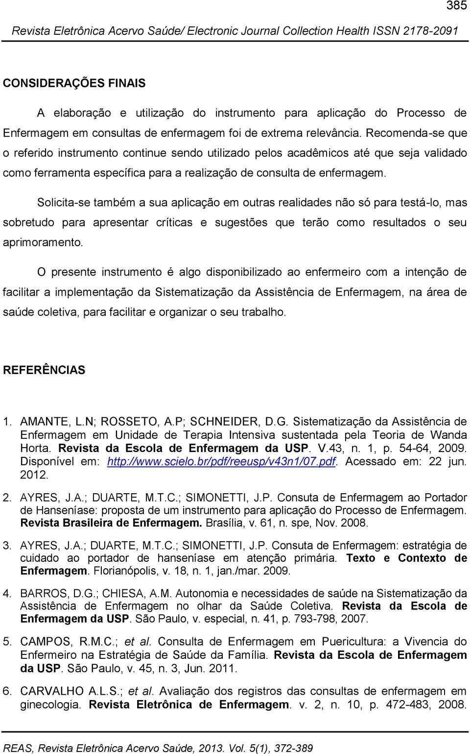 Solicita-se também a sua aplicação em outras realidades não só para testá-lo, mas sobretudo para apresentar críticas e sugestões que terão como resultados o seu aprimoramento.