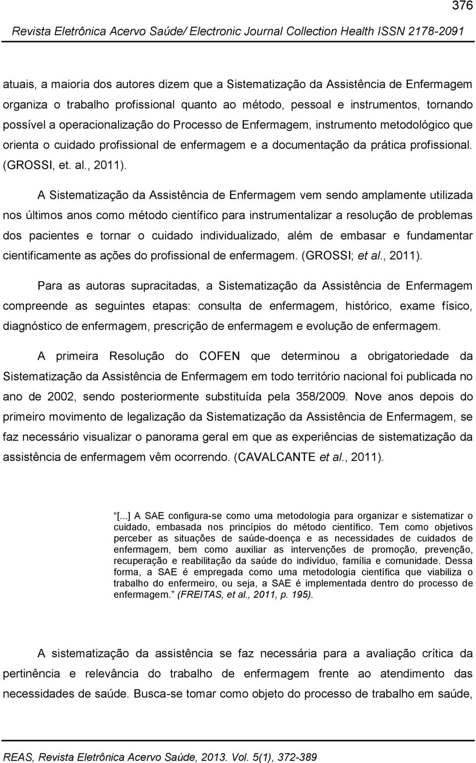 A Sistematização da Assistência de Enfermagem vem sendo amplamente utilizada nos últimos anos como método científico para instrumentalizar a resolução de problemas dos pacientes e tornar o cuidado