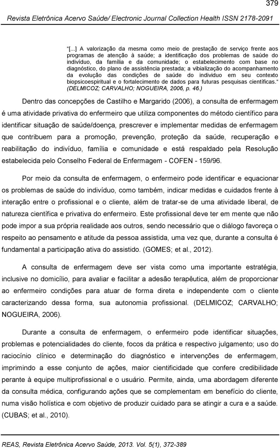 estabelecimento com base no diagnóstico, do plano de assistência prestada; a vibialização do acompanhamento da evolução das condições de saúde do individuo em seu contexto biopsicoespiritual e o