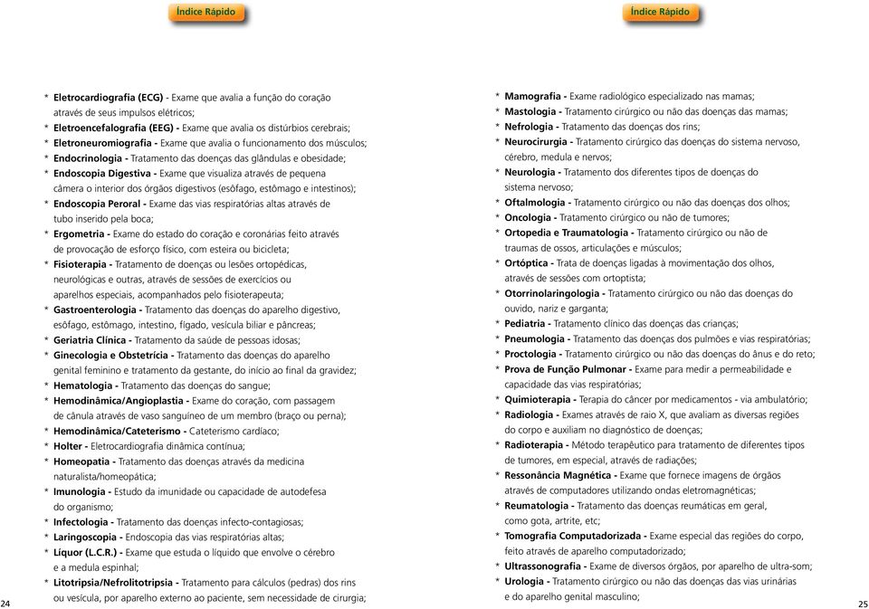 pequena câmera o interior dos órgãos digestivos (esôfago, estômago e intestinos); * Endoscopia Peroral - Exame das vias respiratórias altas através de tubo inserido pela boca; * Ergometria - Exame do