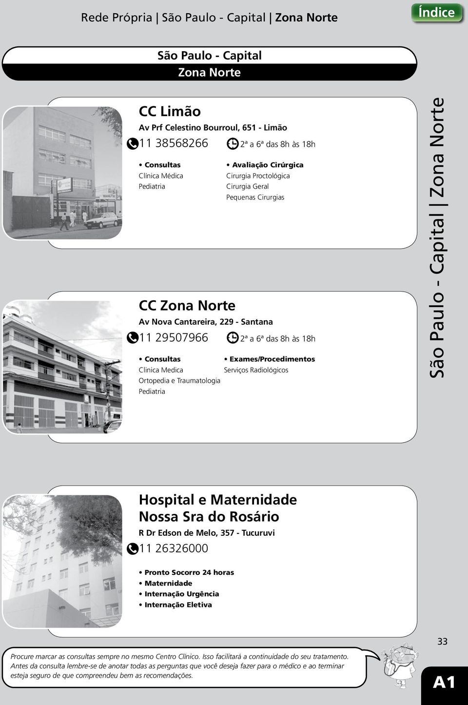 São Paulo - Capital Zona Norte Hospital e Maternidade Nossa Sra do Rosário R Dr Edson de Melo, 357 - Tucuruvi 11 26326000 Pronto Socorro 24 horas Maternidade Internação Urgência Internação Eletiva 33