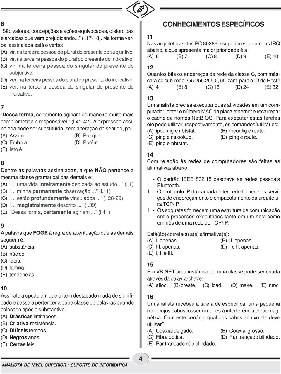 (C) vir, na terceira pessoa do singular do presente do subjuntivo. (D) ver, na terceira pessoa do plural do presente do indicativo. (E) ver, na terceira pessoa do singular do presente do indicativo.