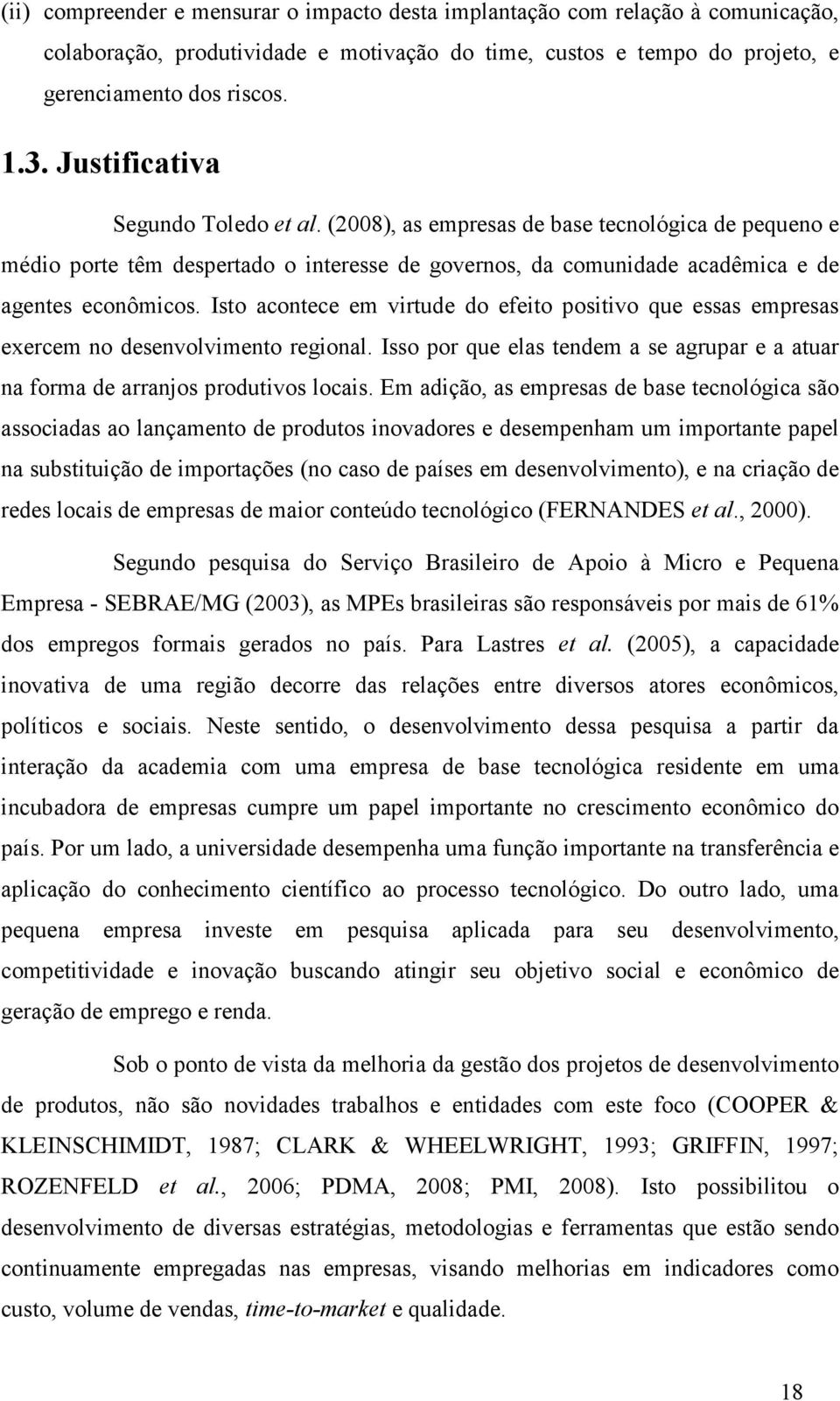 Isto acontece em virtude do efeito positivo que essas empresas exercem no desenvolvimento regional. Isso por que elas tendem a se agrupar e a atuar na forma de arranjos produtivos locais.