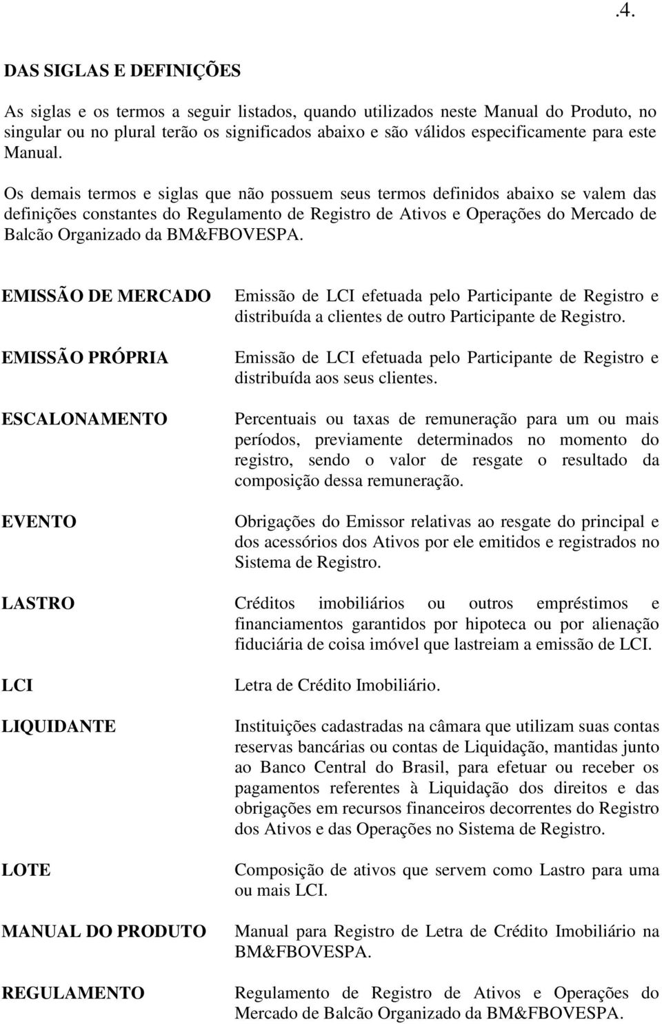 Os demais termos e siglas que não possuem seus termos definidos abaixo se valem das definições constantes do Regulamento de Registro de Ativos e Operações do Mercado de Balcão Organizado da