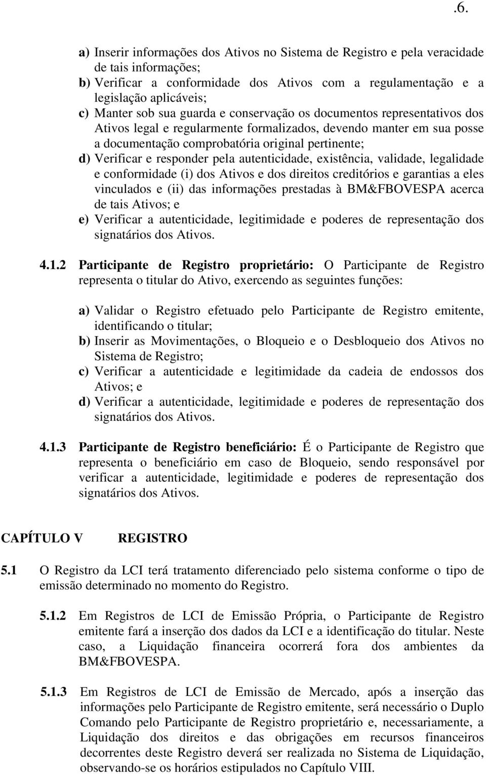 responder pela autenticidade, existência, validade, legalidade e conformidade (i) dos Ativos e dos direitos creditórios e garantias a eles vinculados e (ii) das informações prestadas à BM&FBOVESPA