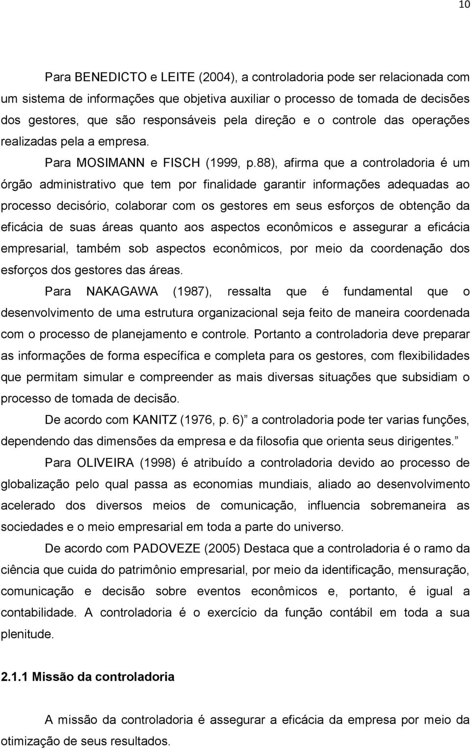 88), afirma que a controladoria é um órgão administrativo que tem por finalidade garantir informações adequadas ao processo decisório, colaborar com os gestores em seus esforços de obtenção da