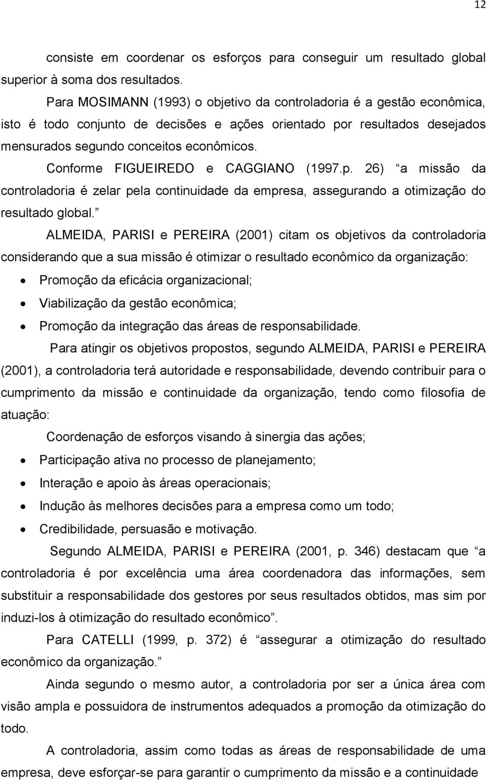 Conforme FIGUEIREDO e CAGGIANO (1997.p. 26) a missão da controladoria é zelar pela continuidade da empresa, assegurando a otimização do resultado global.