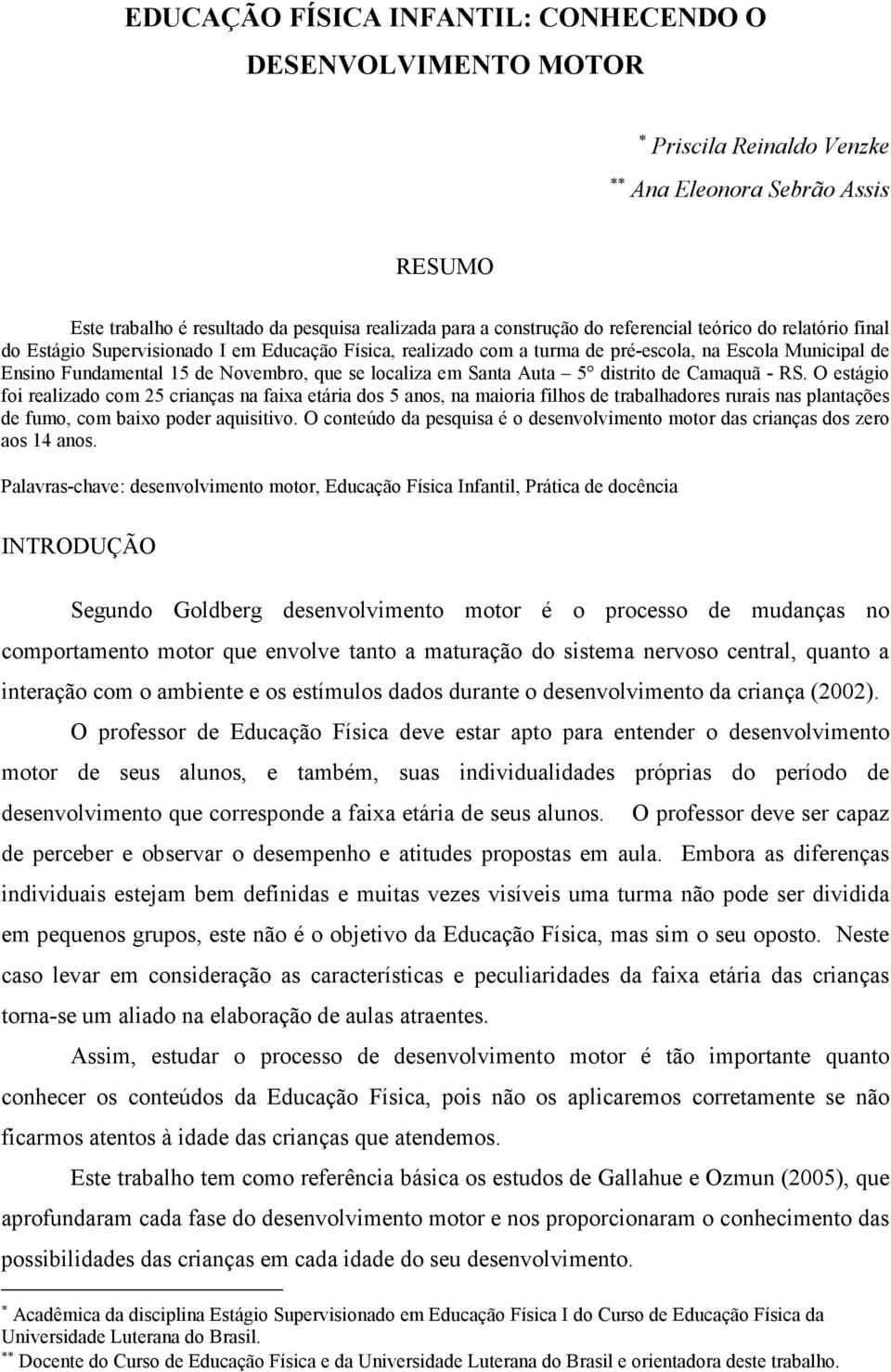 5 distrito de Camaquã - RS. O estágio foi realizado com 25 crianças na faixa etária dos 5 anos, na maioria filhos de trabalhadores rurais nas plantações de fumo, com baixo poder aquisitivo.