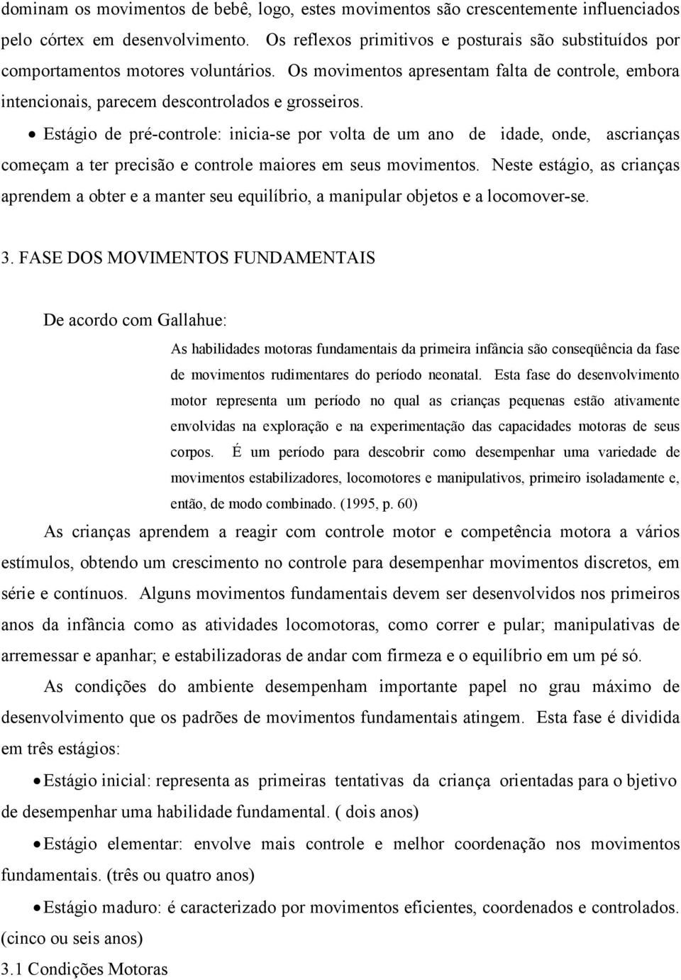 Estágio de pré-controle: inicia-se por volta de um ano de idade, onde, ascrianças começam a ter precisão e controle maiores em seus movimentos.