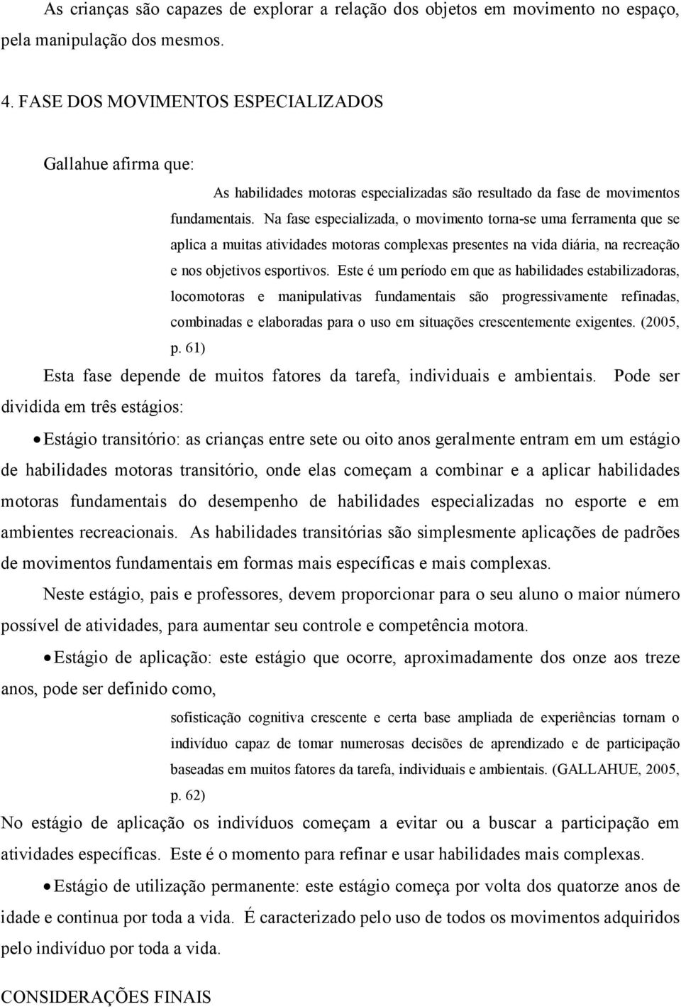 Na fase especializada, o movimento torna-se uma ferramenta que se aplica a muitas atividades motoras complexas presentes na vida diária, na recreação e nos objetivos esportivos.