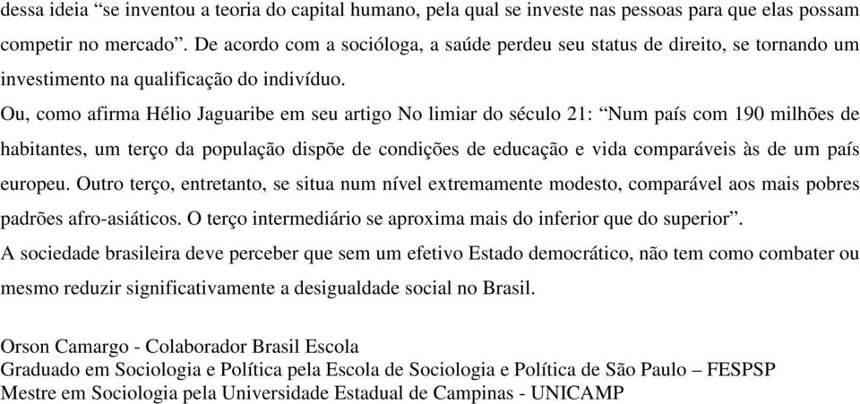 Ou, como afirma Hélio Jaguaribe em seu artigo No limiar do século 21: Num país com 190 milhões de habitantes, um terço da população dispõe de condições de educação e vida comparáveis às de um país