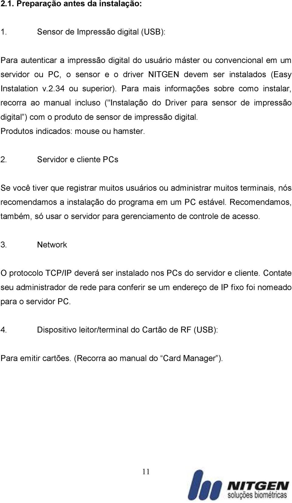 34 ou superior). Para mais informações sobre como instalar, recorra ao manual incluso ("Instalação do Driver para sensor de impressão digital ) com o produto de sensor de impressão digital.