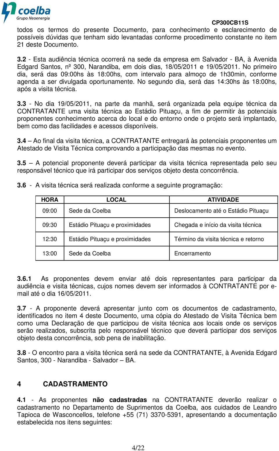 No primeiro dia, será das 09:00hs às 18:00hs, com intervalo para almoço de 1h30min, conforme agenda a ser divulgada oportunamente. No segundo dia, será das 14:30hs às 18:00hs, após a visita técnica.