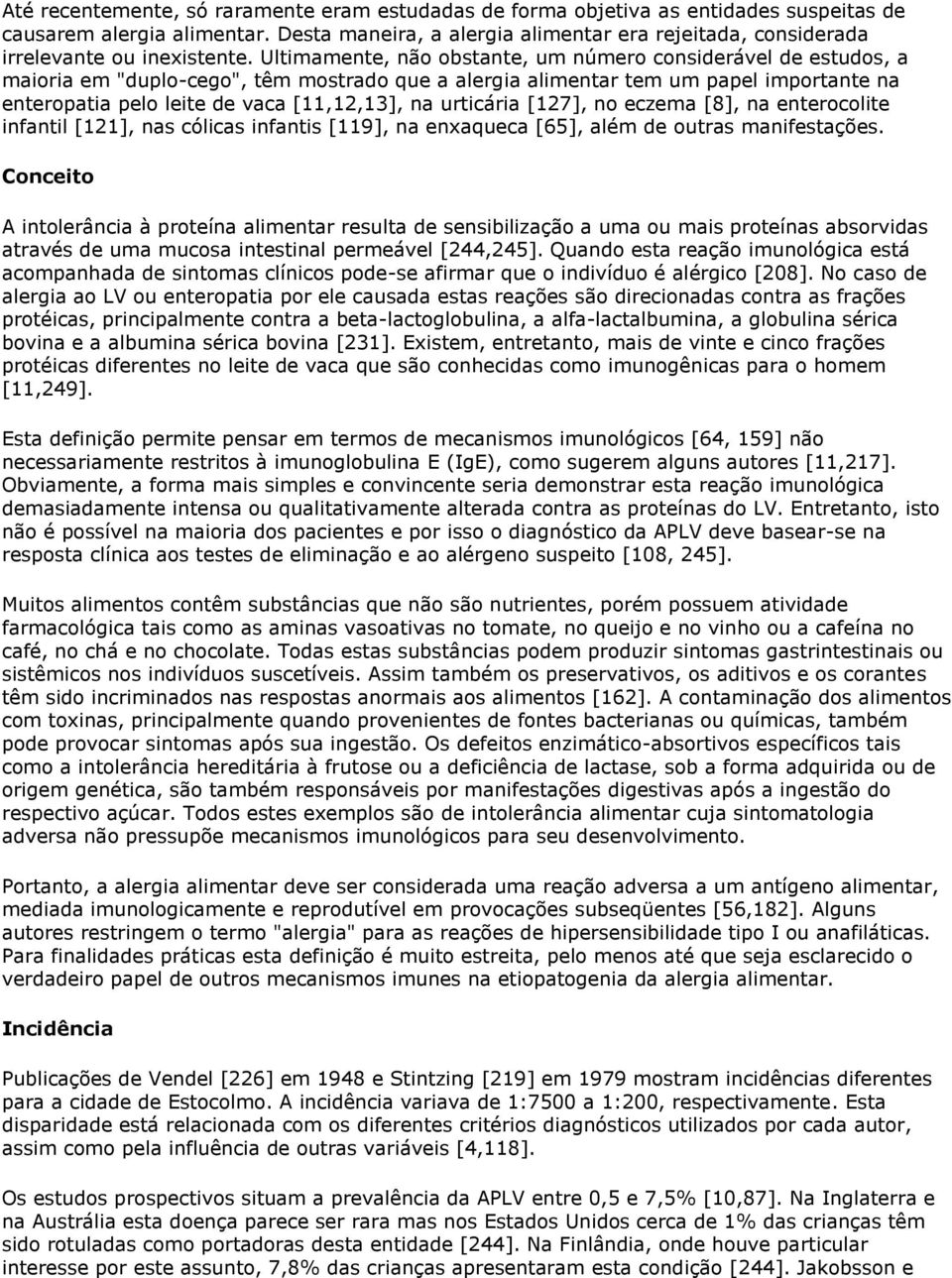 Ultimamente, não obstante, um número considerável de estudos, a maioria em "duplo-cego", têm mostrado que a alergia alimentar tem um papel importante na enteropatia pelo leite de vaca [11,12,13], na