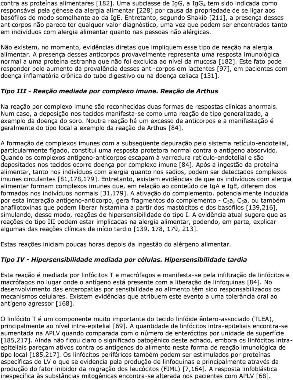 Entretanto, segundo Shakib [211], a presença desses anticorpos não parece ter qualquer valor diagnóstico, uma vez que podem ser encontrados tanto em indivíduos com alergia alimentar quanto nas