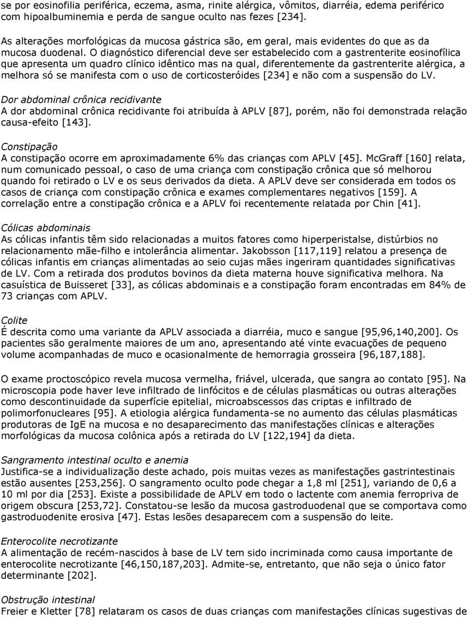 O diagnóstico diferencial deve ser estabelecido com a gastrenterite eosinofílica que apresenta um quadro clínico idêntico mas na qual, diferentemente da gastrenterite alérgica, a melhora só se