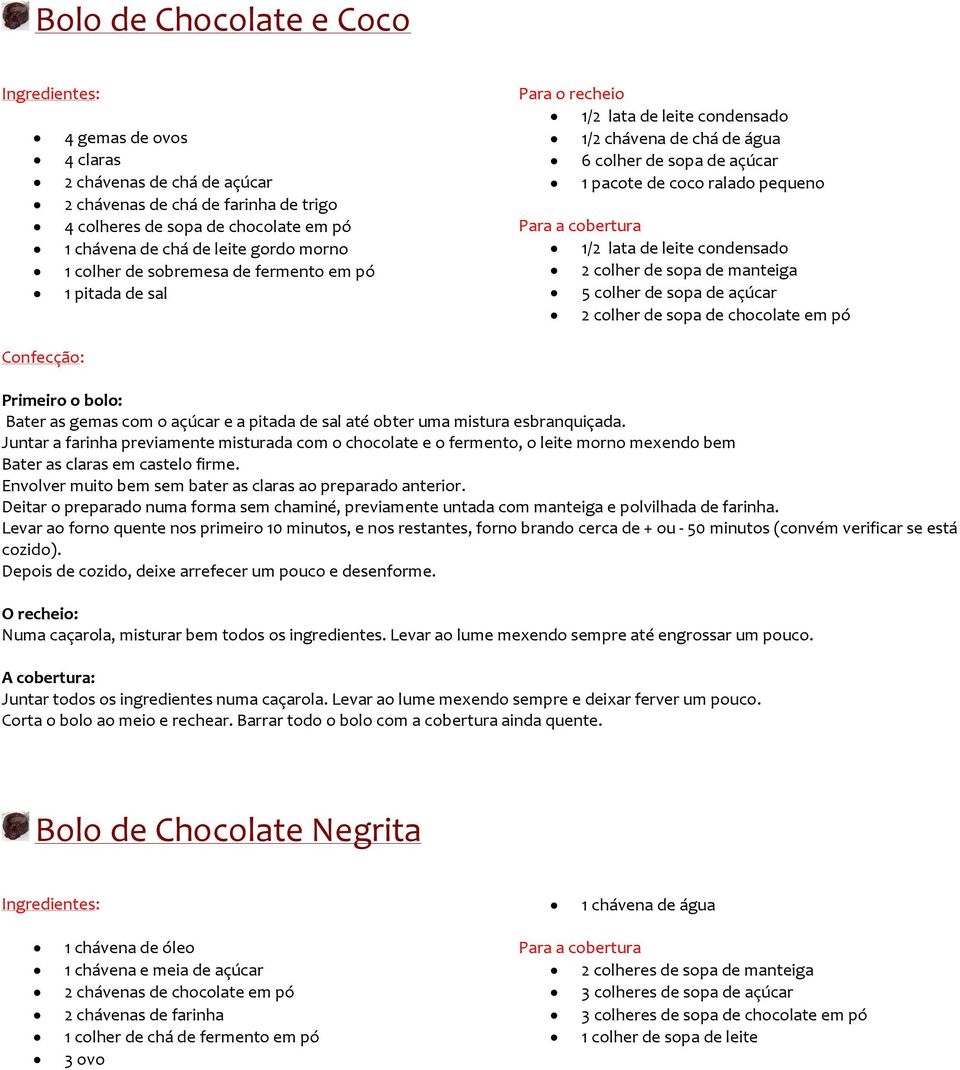 cobertura 1/2 lata de leite condensado 2 colher de sopa de manteiga 5 colher de sopa de açúcar 2 colher de sopa de chocolate em pó Primeiro o bolo: Bater as gemas com o açúcar e a pitada de sal até