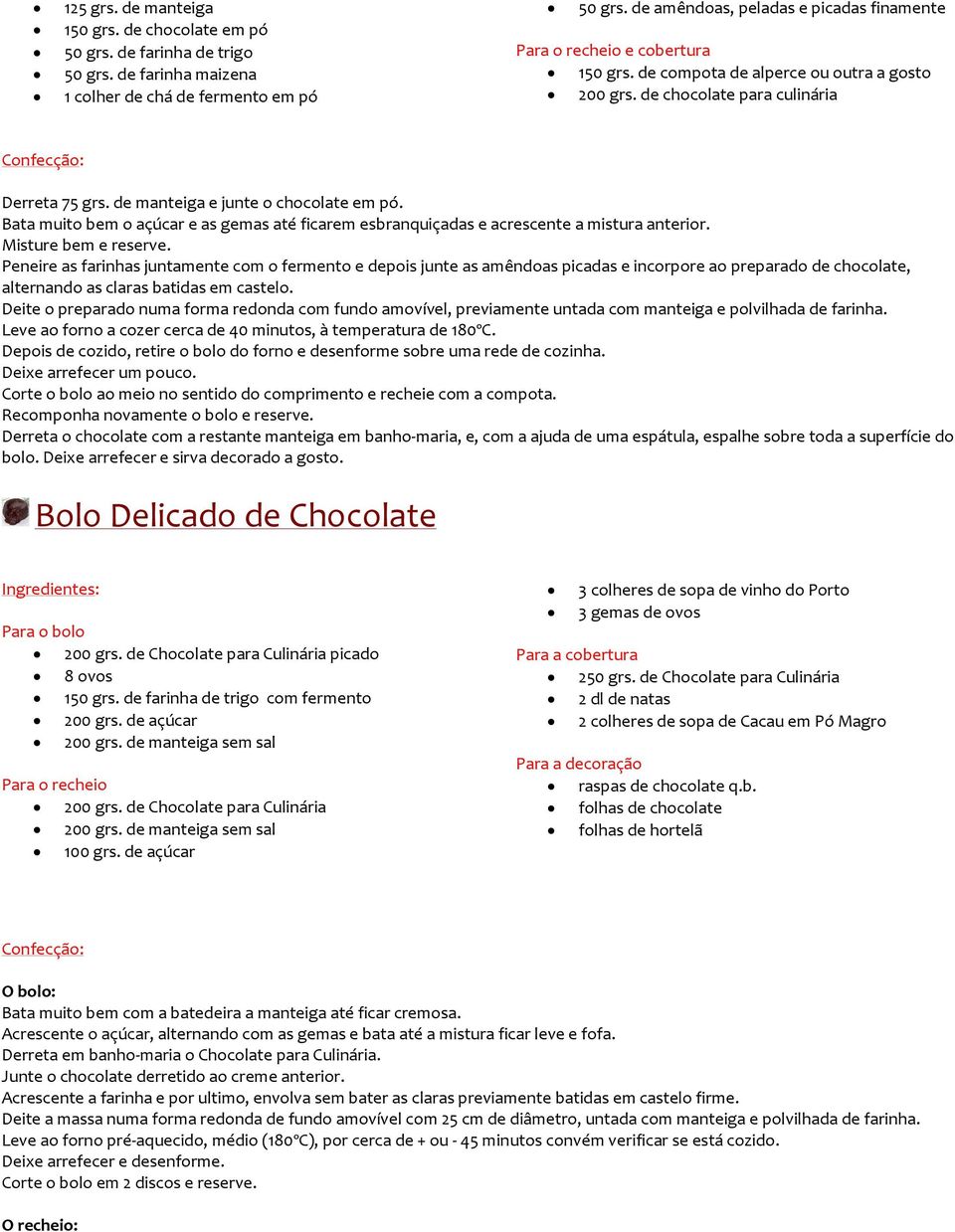 de manteiga e junte o chocolate em pó. Bata muito bem o açúcar e as gemas até ficarem esbranquiçadas e acrescente a mistura anterior. Misture bem e reserve.