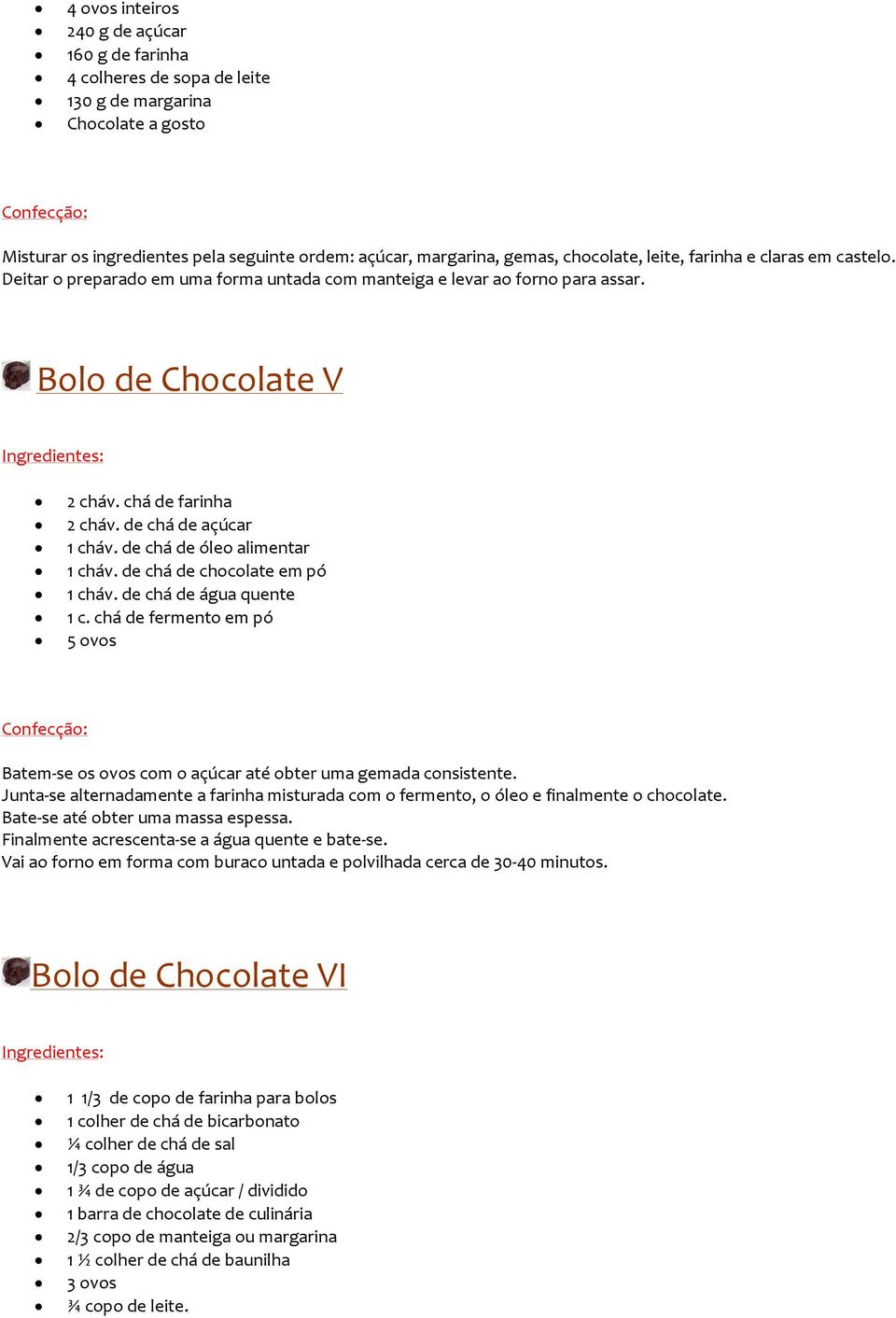 de chá de óleo alimentar 1 cháv. de chá de chocolate em pó 1 cháv. de chá de água quente 1 c. chá de fermento em pó 5 ovos Batem-se os ovos com o açúcar até obter uma gemada consistente.