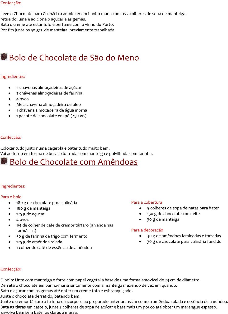 Bolo de Chocolate da São do Meno 2 chávenas almoçadeiras de açúcar 2 chávenas almoçadeiras de farinha 4 ovos Meia chávena almoçadeira de óleo 1 chávena almoçadeira de água morna 1 pacote de chocolate