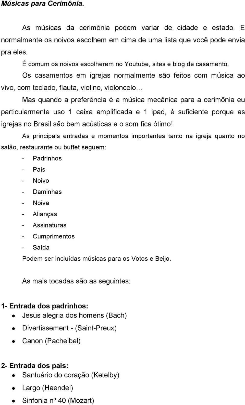 Os casamentos em igrejas normalmente são feitos com música ao vivo, com teclado, flauta, violino, violoncelo Mas quando a preferência é a música mecânica para a cerimônia eu particularmente uso 1