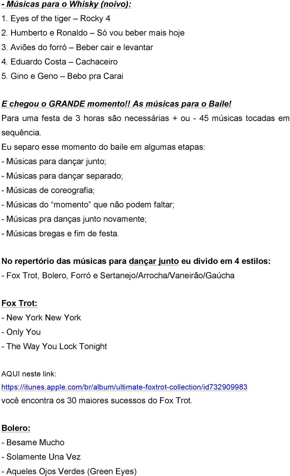 Eu separo esse momento do baile em algumas etapas: - Músicas para dançar junto; - Músicas para dançar separado; - Músicas de coreografia; - Músicas do momento que não podem faltar; - Músicas pra