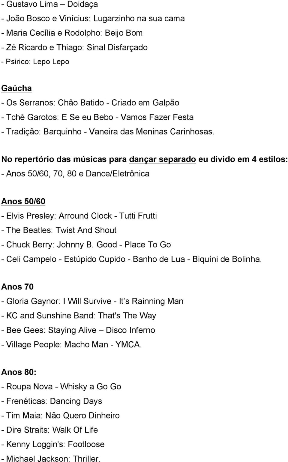 No repertório das músicas para dançar separado eu divido em 4 estilos: - Anos 50/60, 70, 80 e Dance/Eletrônica Anos 50/60 - Elvis Presley: Arround Clock - Tutti Frutti - The Beatles: Twist And Shout