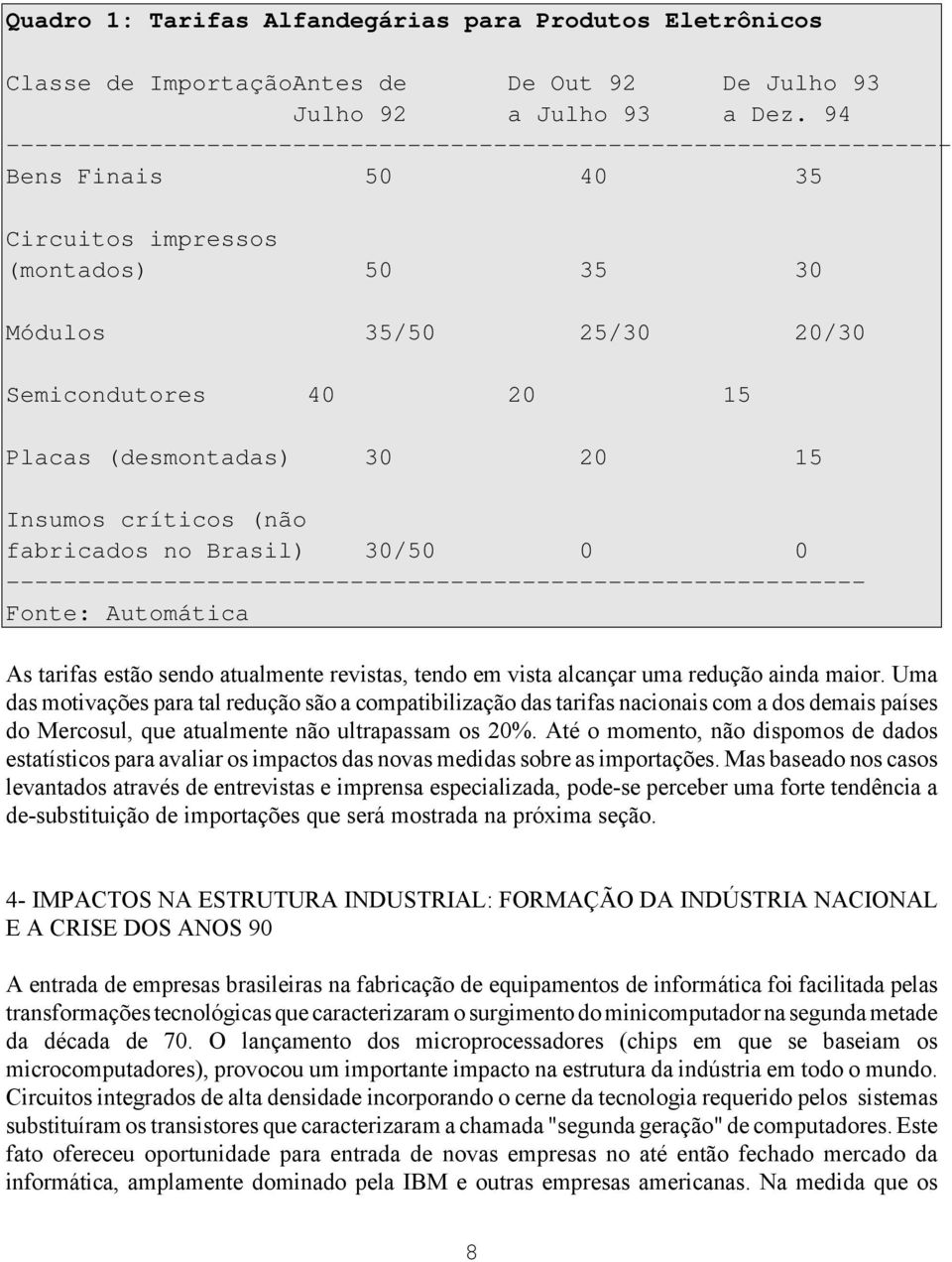 30/50 0 0 Fonte: Automática As tarifas estão sendo atualmente revistas, tendo em vista alcançar uma redução ainda maior.