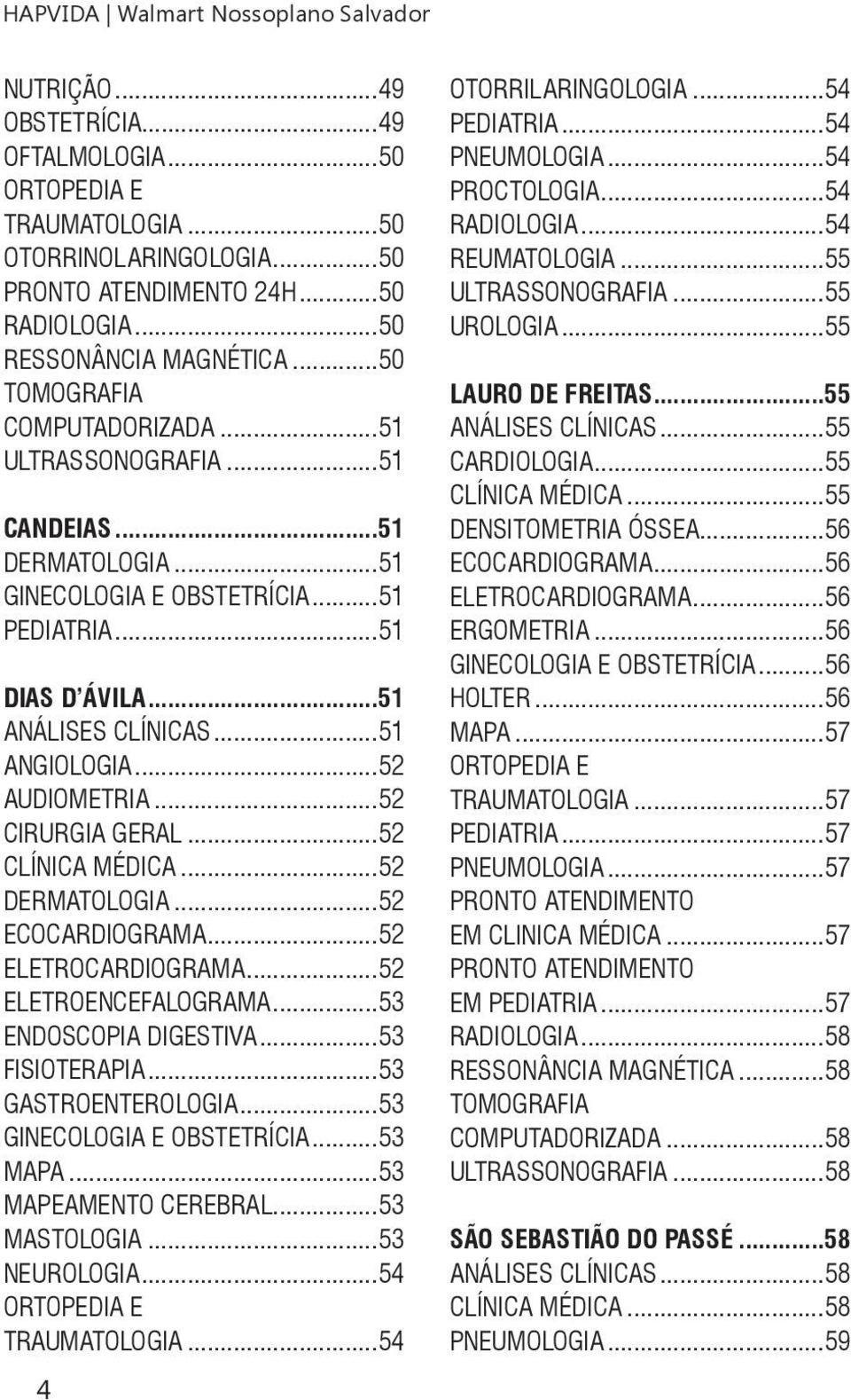 ..51 ANGIOLOGIA...52 AUDIOMETRIA...52 CIRURGIA GERAL...52 CLÍNICA MÉDICA...52 DERMATOLOGIA...52 ECOCARDIOGRAMA...52 ELETROCARDIOGRAMA...52 ELETROENCEFALOGRAMA...53 ENDOSCOPIA DIGESTIVA.