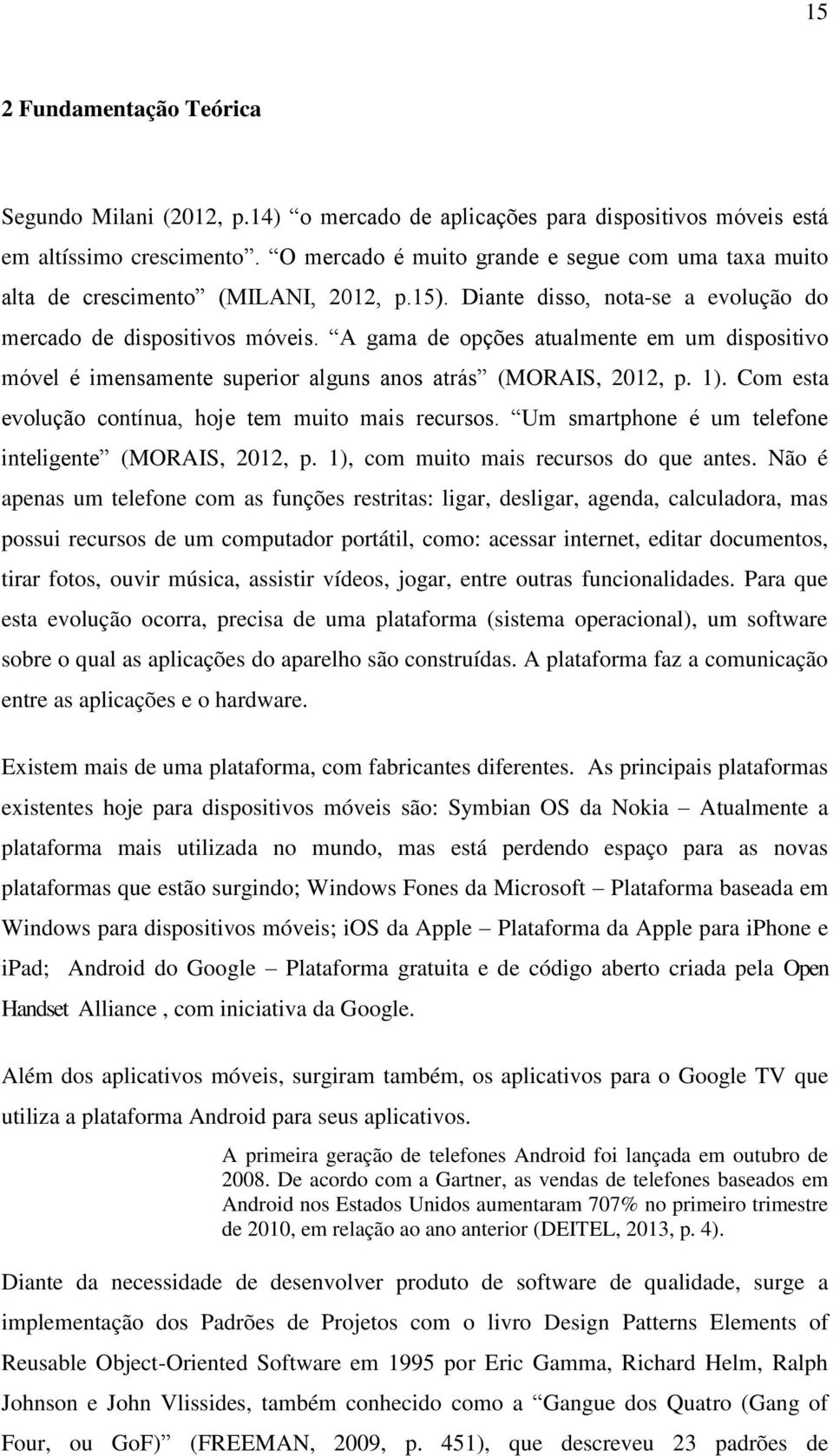 A gama de opções atualmente em um dispositivo móvel é imensamente superior alguns anos atrás (MORAIS, 2012, p. 1). Com esta evolução contínua, hoje tem muito mais recursos.