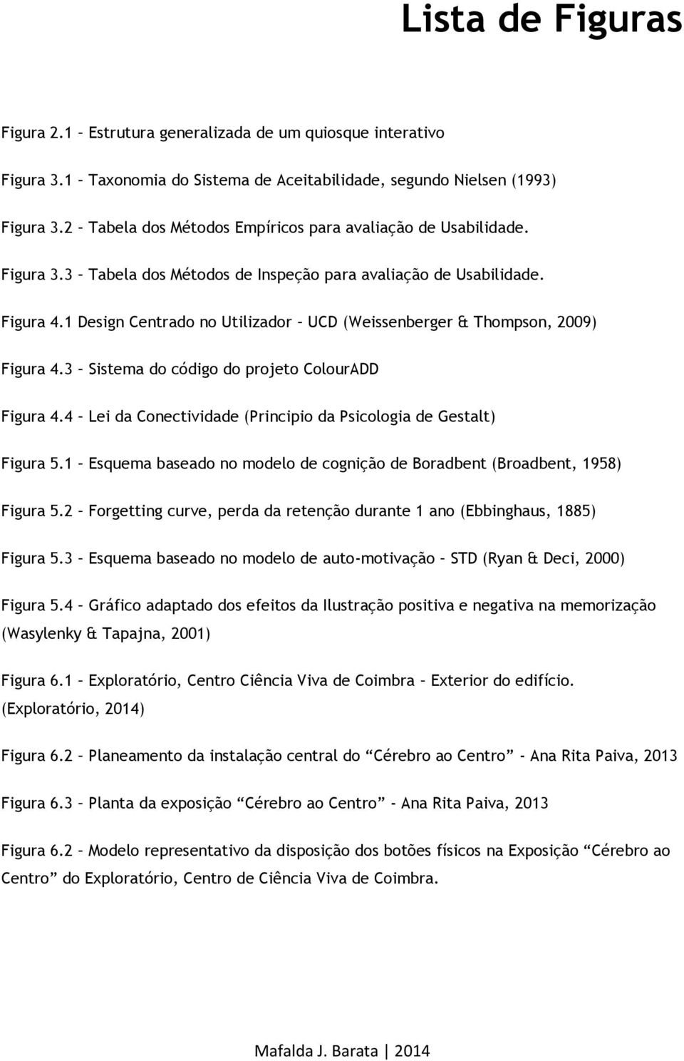 1 Design Centrado no Utilizador UCD (Weissenberger & Thompson, 2009) Figura 4.3 Sistema do código do projeto ColourADD Figura 4.4 Lei da Conectividade (Principio da Psicologia de Gestalt) Figura 5.