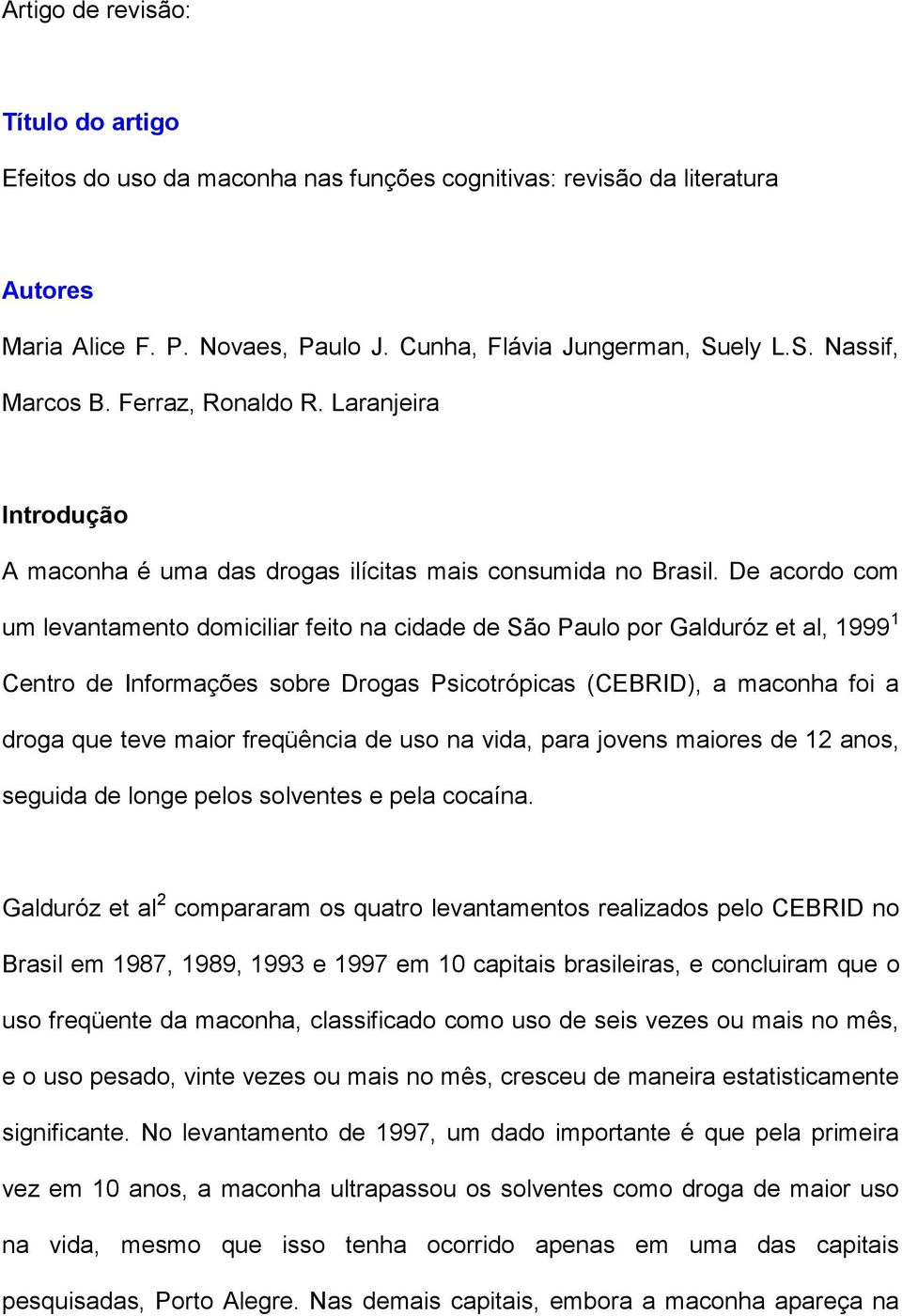 De acordo com um levantamento domiciliar feito na cidade de São Paulo por Galduróz et al, 1999 1 Centro de Informações sobre Drogas Psicotrópicas (CEBRID), a maconha foi a droga que teve maior