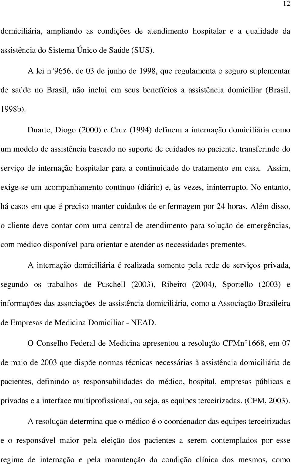 Duarte, Diogo (2000) e Cruz (1994) definem a internação domiciliária como um modelo de assistência baseado no suporte de cuidados ao paciente, transferindo do serviço de internação hospitalar para a