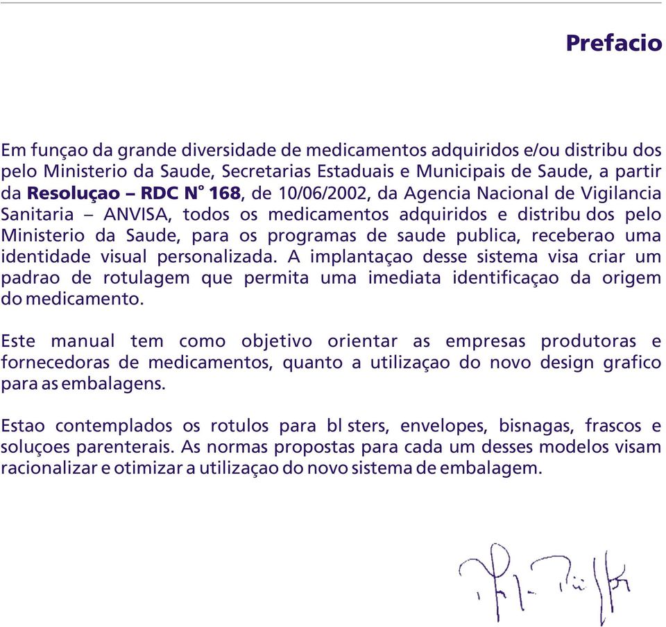 A implantaçã desse sistema visa criar um padrã de rtulagem que permita uma imediata identificaçã da rigem d medicament.